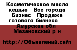 Косметическое масло кешью - Все города Бизнес » Продажа готового бизнеса   . Амурская обл.,Мазановский р-н